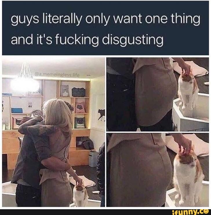 guys literally only want one thing
and it's fucking disgusting