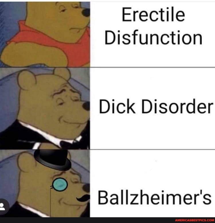 Erectile
Disfunction
Dick Disorder
Ballzheimer's