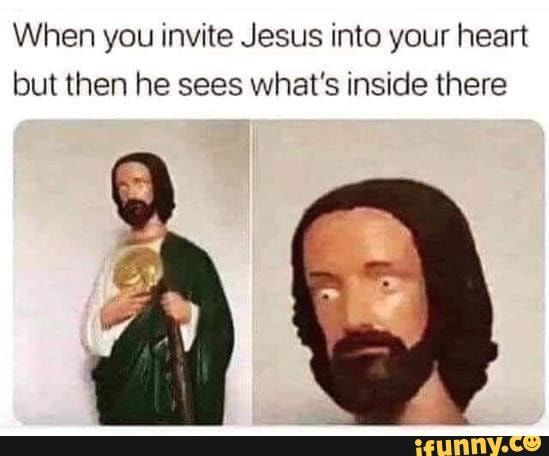 Have some memes! - When you invite Jesus into your heart but then he ...