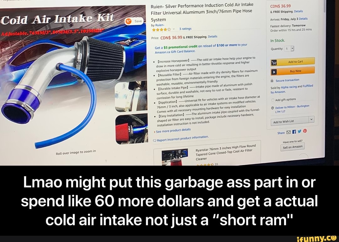 Lmao might put this garbage ass part in or
spend like 60 more dollars and get a actual
cold air intake not just a "short ram" - Lmao might put this garbage ass part in or spend like 60 more dollars and get a actual cold air intake not just a “short ram"