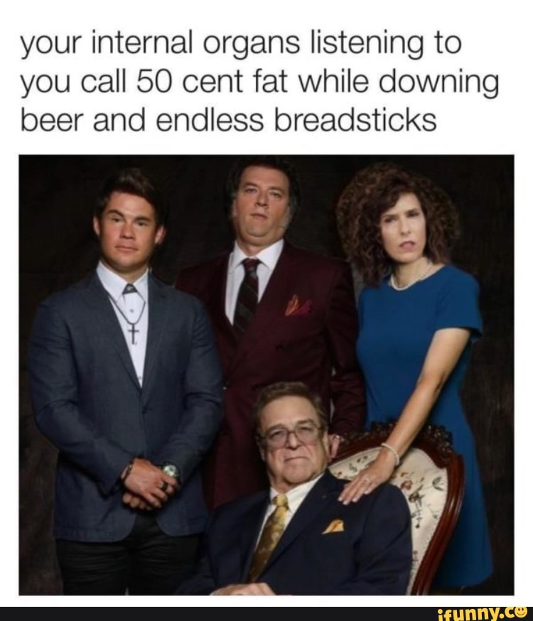 Your internal organs listening to you Call 50 cent fat while downing