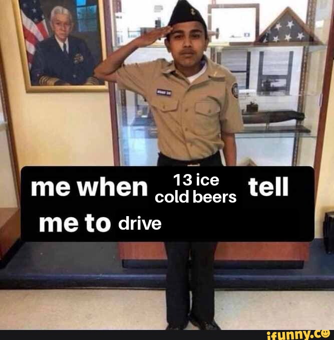 me-when-13-ice-tell-cold-beers-me-to-drive-ifunny