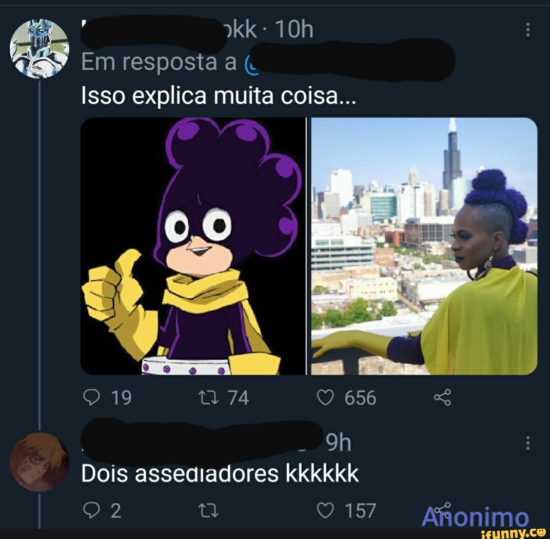 kk -
Em resposta a
Isso explica muita coi
Sã...
19
74
656
Dois assediadores kkkkkk
157 Afonimo