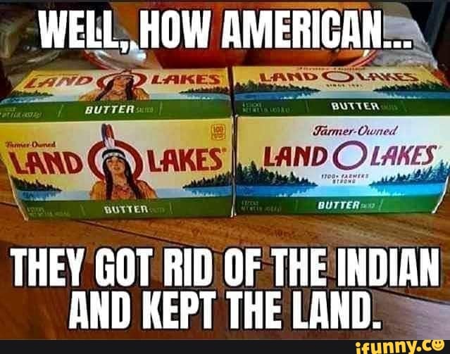 WEN HOW AMERICAN,
THEY GOT
RID
OF THEINDIAN
AND KEPT THE LAND.