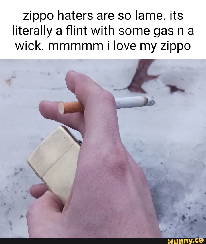 Zippo haters are so lame. its literally a flint with some gas na wick