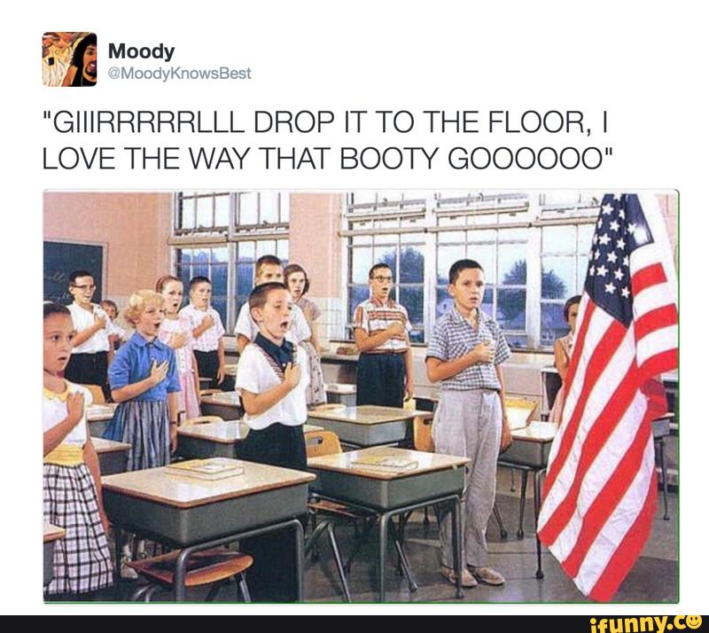 Giiirrrrrlll Drop It To The Floor I Love The Way That Booty