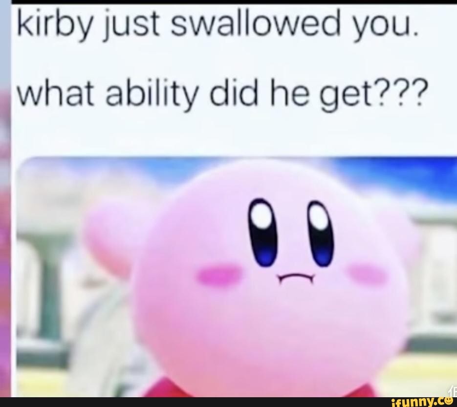 Kirby just swallowed you. what ability did he get??? al - iFunny