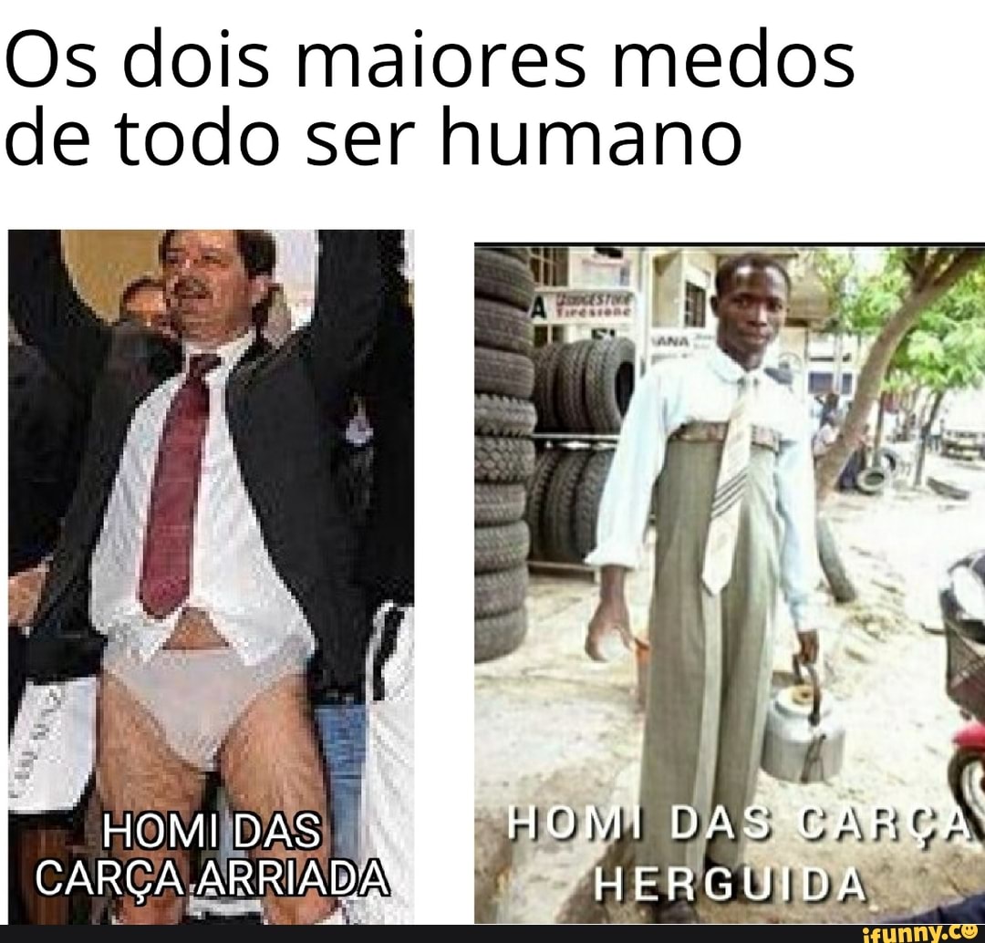 Os dois maiores medos de todo ser humano
HOMI DAS CARÇA ARI ARRIADA
HOMI DAS
HERGUIDA