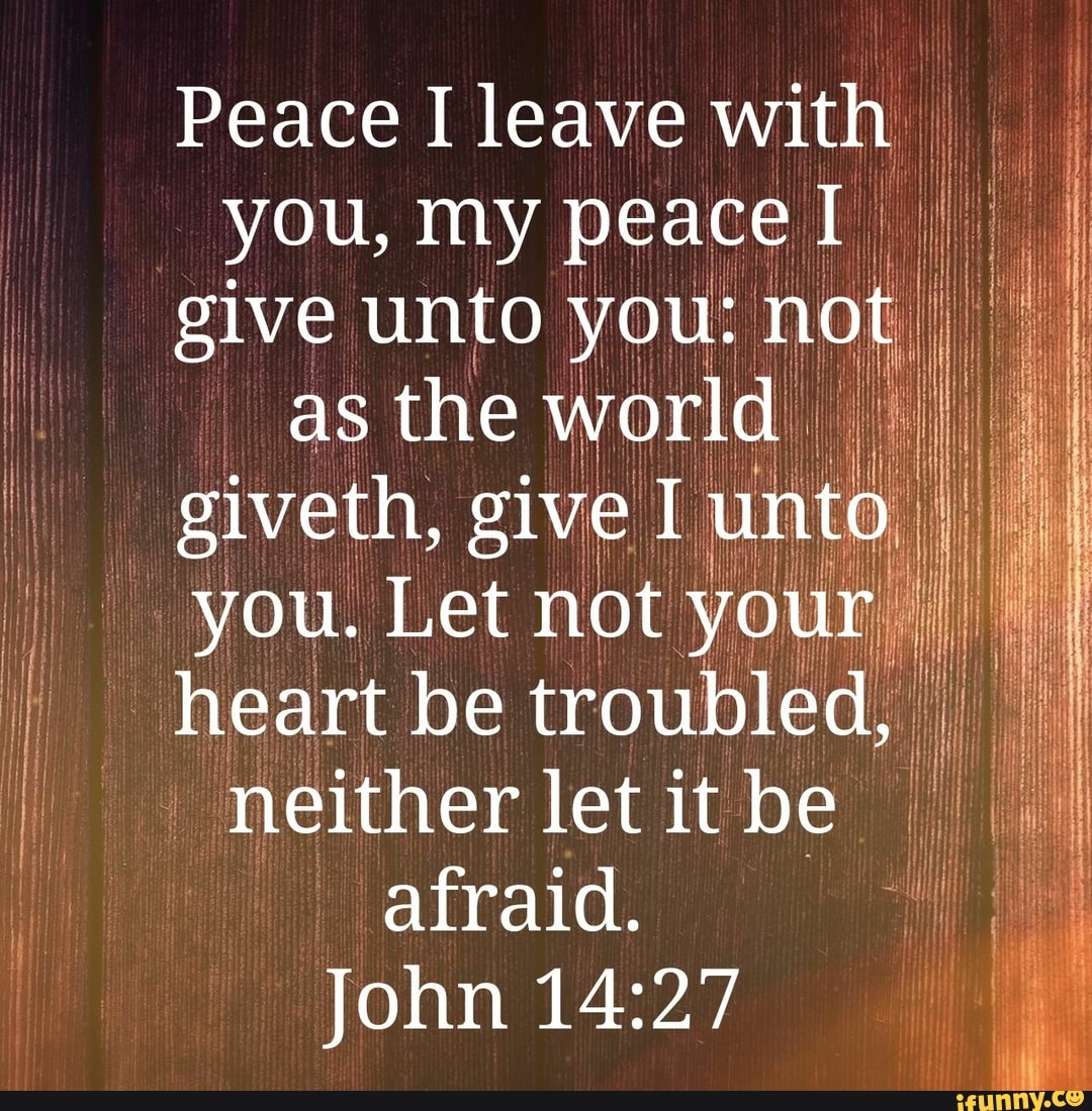 Peace I leave with you, my peace give unto you: not as the world giveth ...