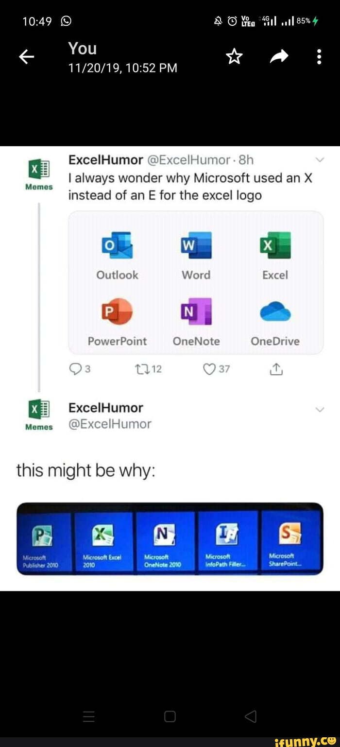 You
PM
ExcelHumor @ExcelHumor -
I always wonder why Microsoft used an X instead of an E for the excel logo
Memes
Outlook Word Excel
PowerPoint OneNote OneDrive
ExcelHumor
Memes DExcelHumor
this might be why:
