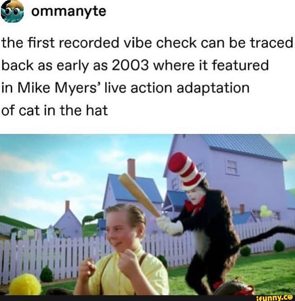 Es
the first recorded vibe check can be traced
back as early as 2003 where it featured
in Mike Myers' live action adaptation
of cat in the hat