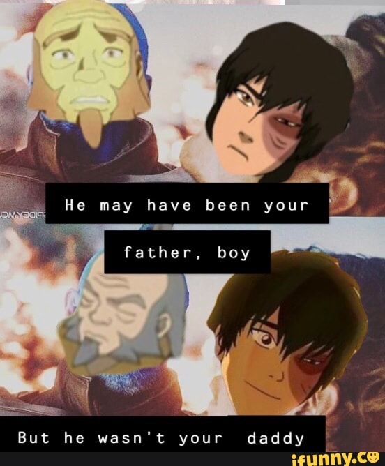 He may have been your
9
father, boy
But he wasn't your daddy