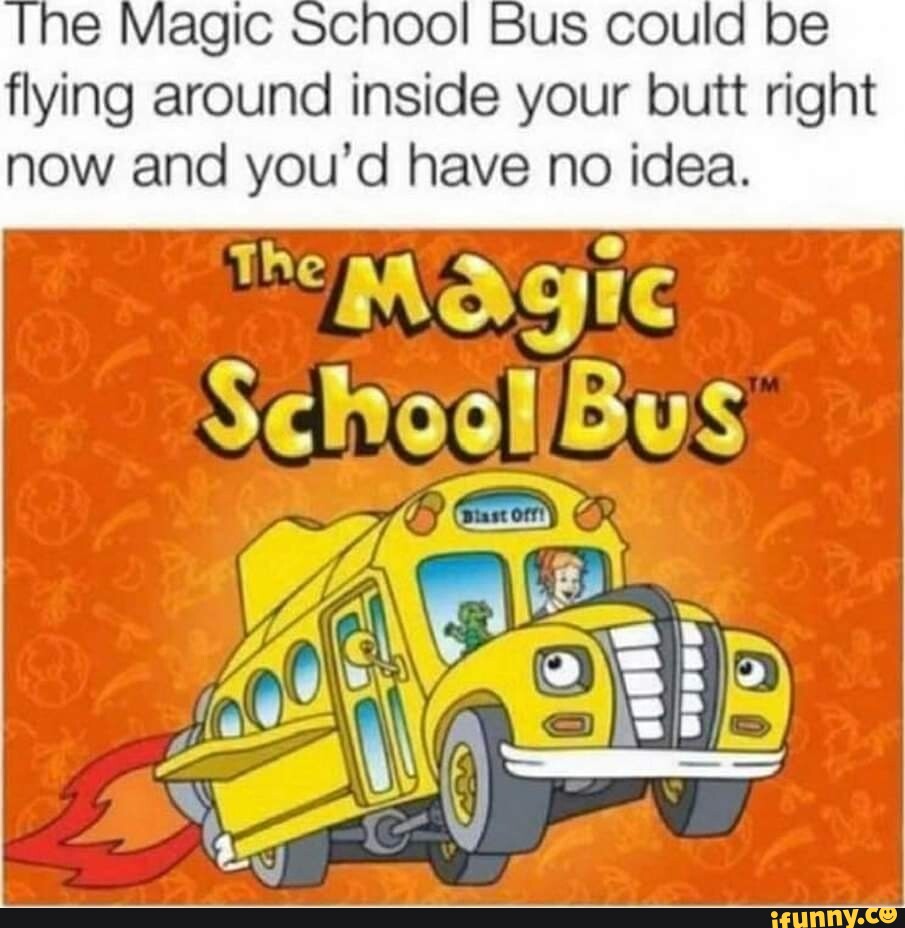 The Magic School Bus could be flying around inside your butt right now ...