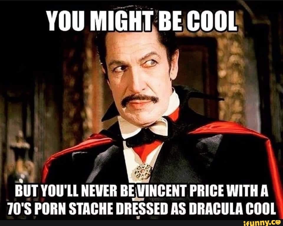 70s Porn Meme - YOU MIGHT BE COOL BUT YOU'LL NEVER BE VINCERT PRICE WITH 70'S PORN STACHE  DRESSED AS DRACULA COOL - iFunny