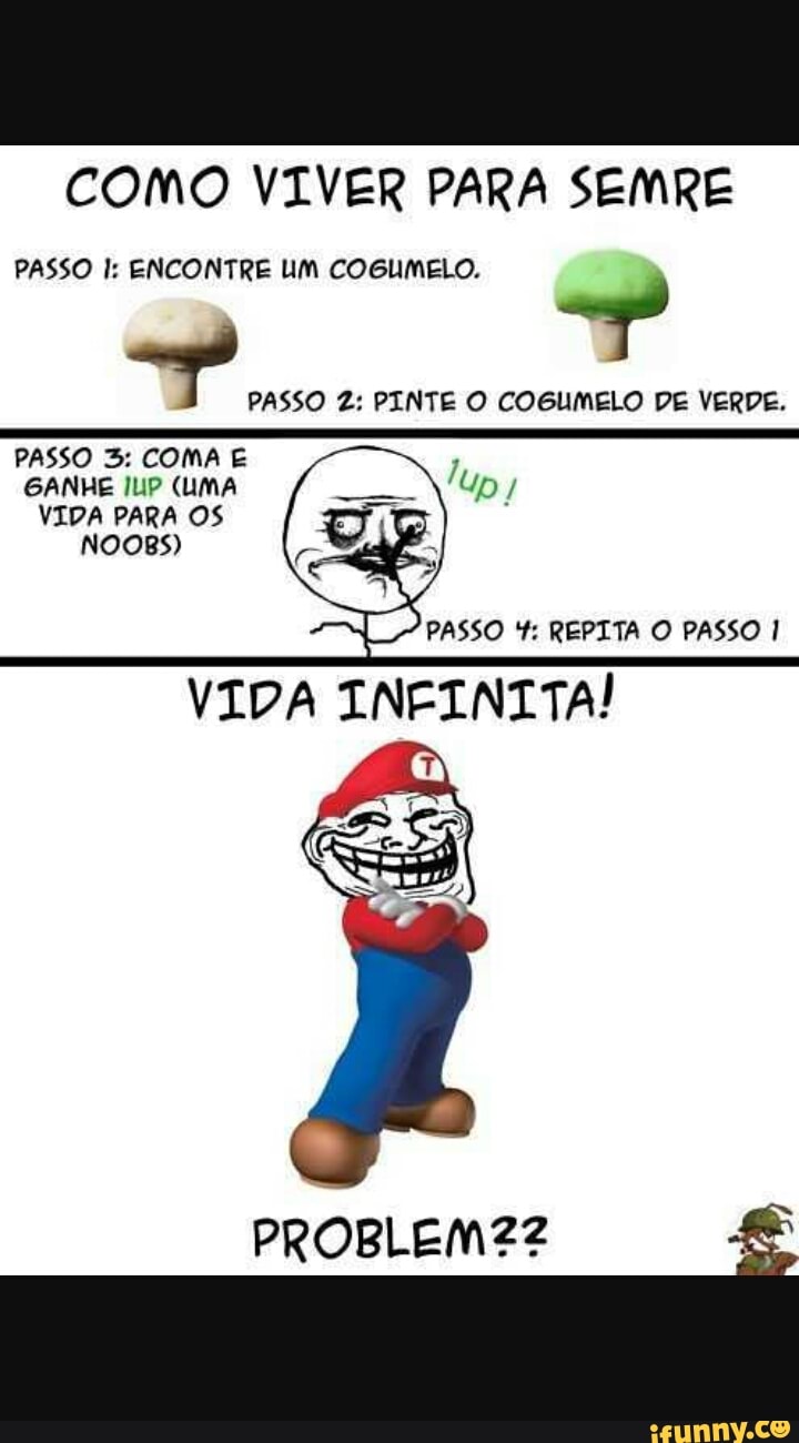 COMO VIVER PARA SEMRE
PASSO I: ENCONTRE UM COGUMELO.
PASSO Z: PINTE O COGUMELO DE VERDE.
E
PASSO 5: COMA E
VIDA PARA OS