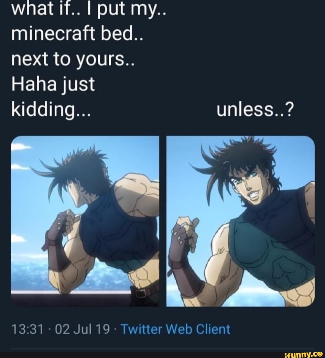 What if.. I put my.. minecraft bed.. next to yours.. Haha just kidding ...