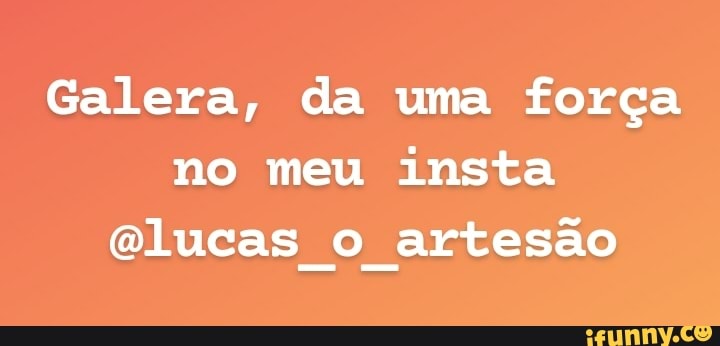 Galera, da uma força no meu insta elucas o artesão