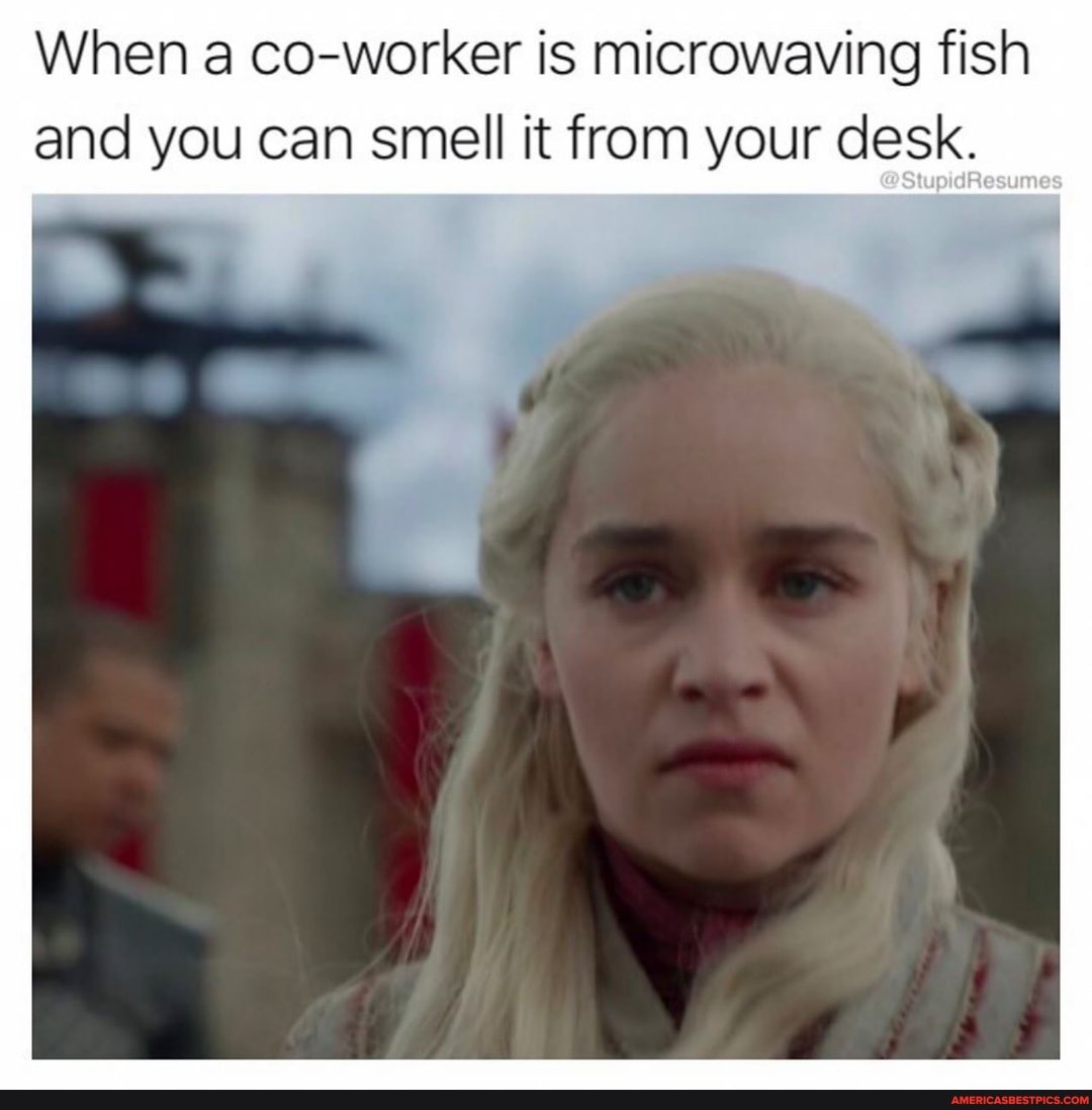 When a co-worker is microwaving fish and you can smell it from your desk.