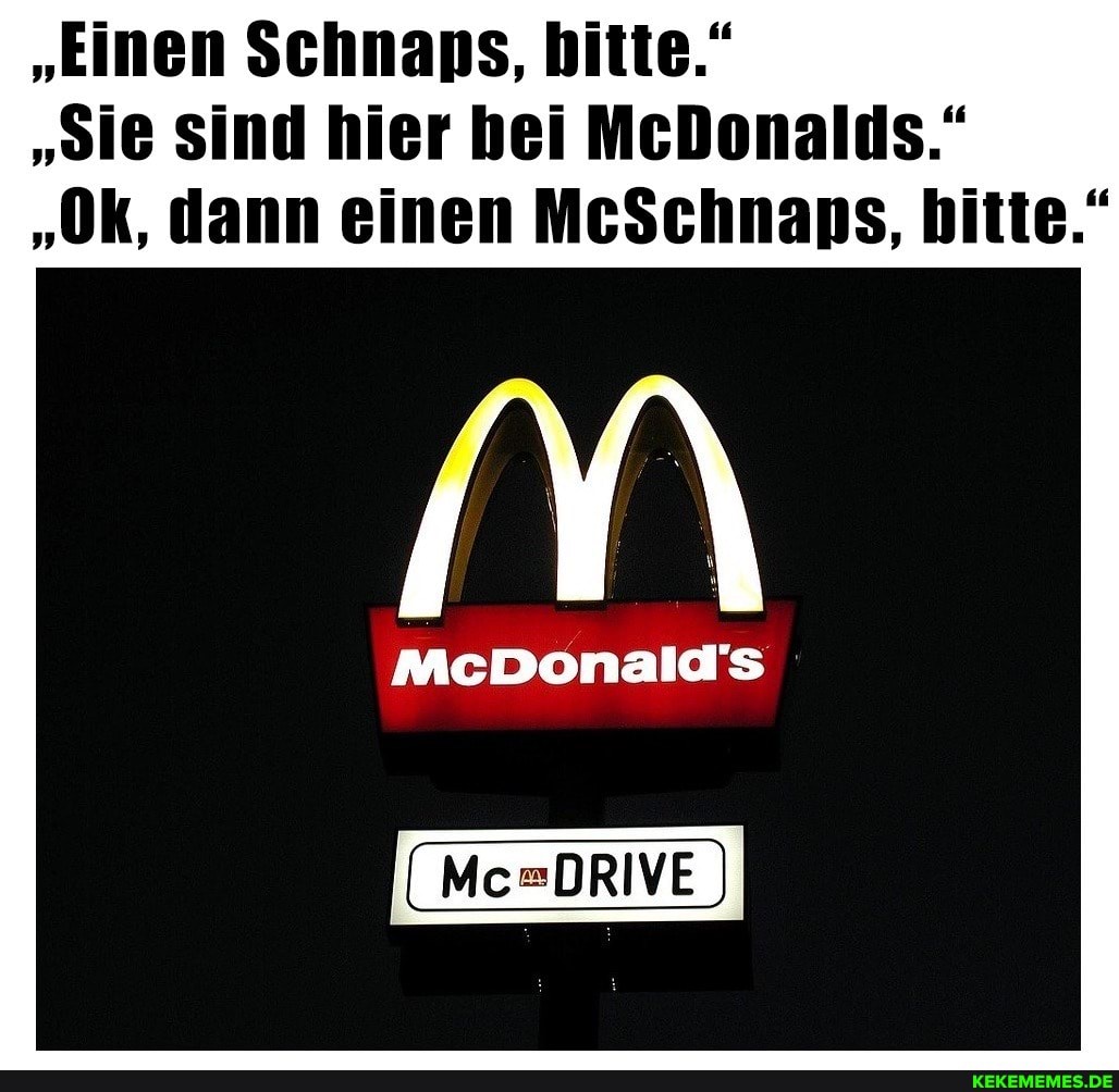 "Einen Schnaps, bitte."
"sie Sind hier hei McDonalds."
"Ok, dann einen MeSchnaps, bitte."
McDonald's