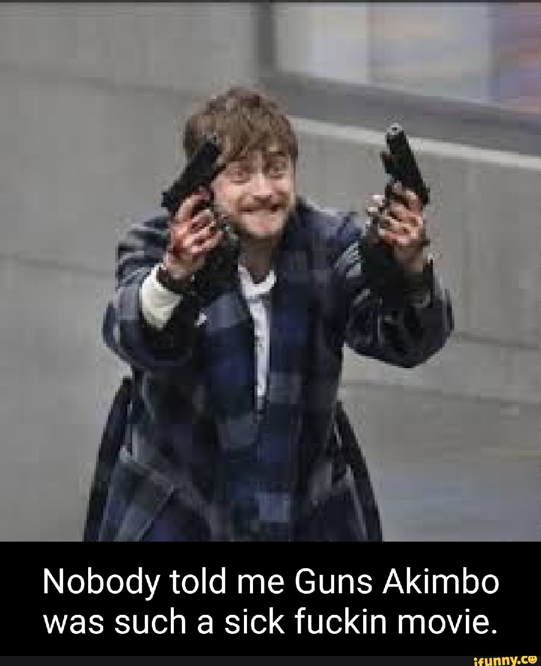 Nobody told me Guns Akimbo was such a sick fuckin movie.