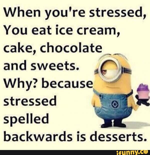 When you're stressed, You eat ice cream, cake, chocolatep _ and sweets ...