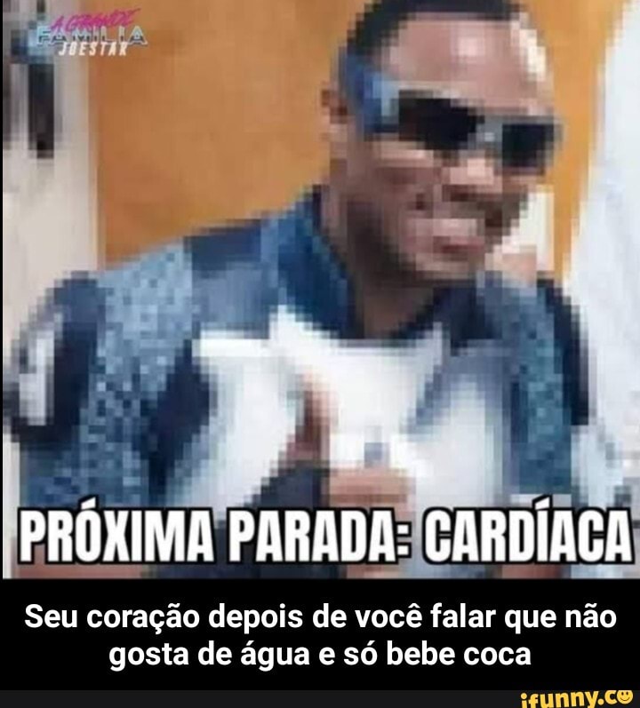PRÓKIMA PARADA: CARDÍACA
Seu coração depois de você falar que não gosta de água e só bebe coca - Seu coração depois de você falar que não gosta de água e só bebe coca