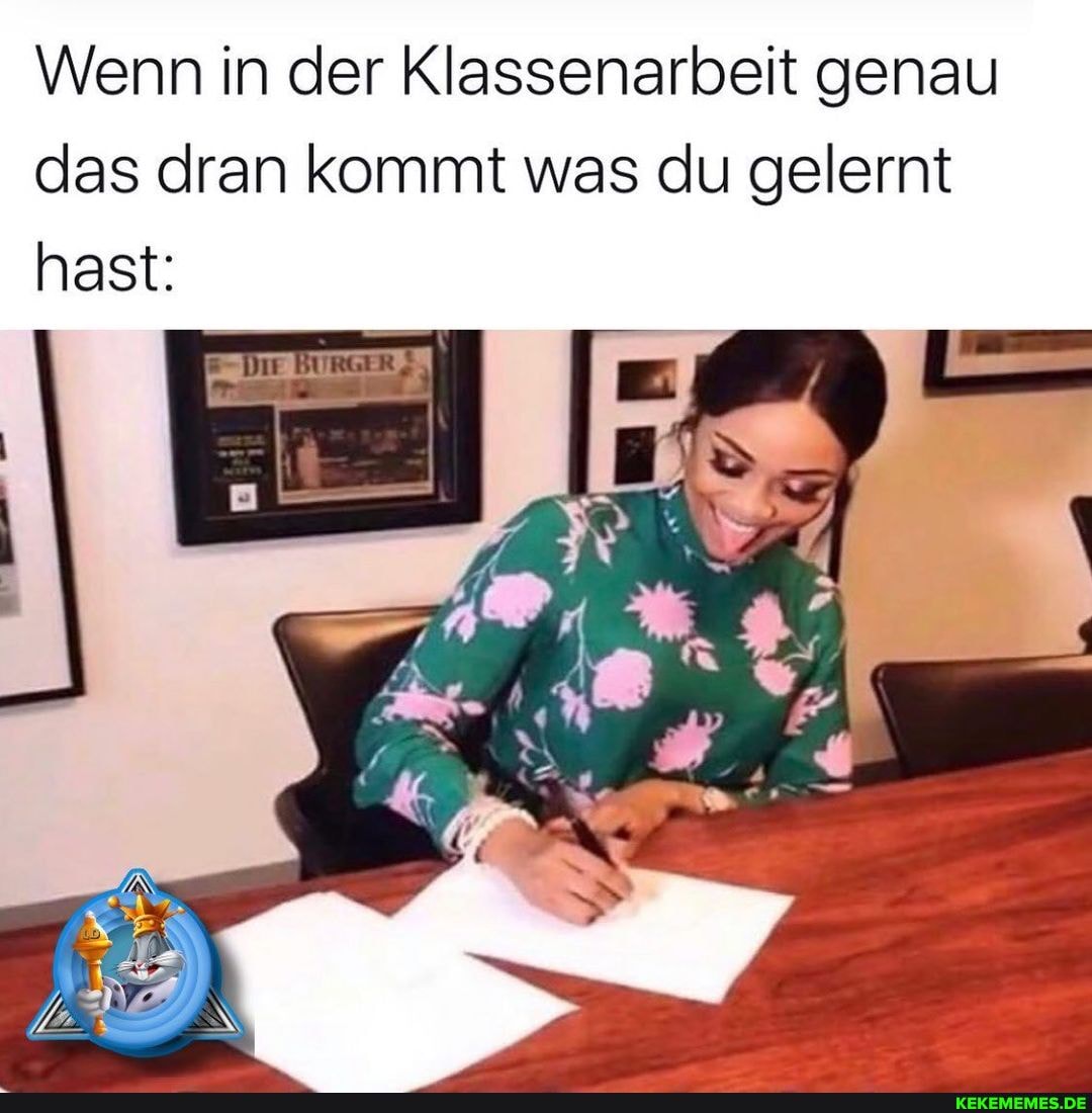 Wenn in der Klassenarbeit genau das dran kommt was du gelernt hast: