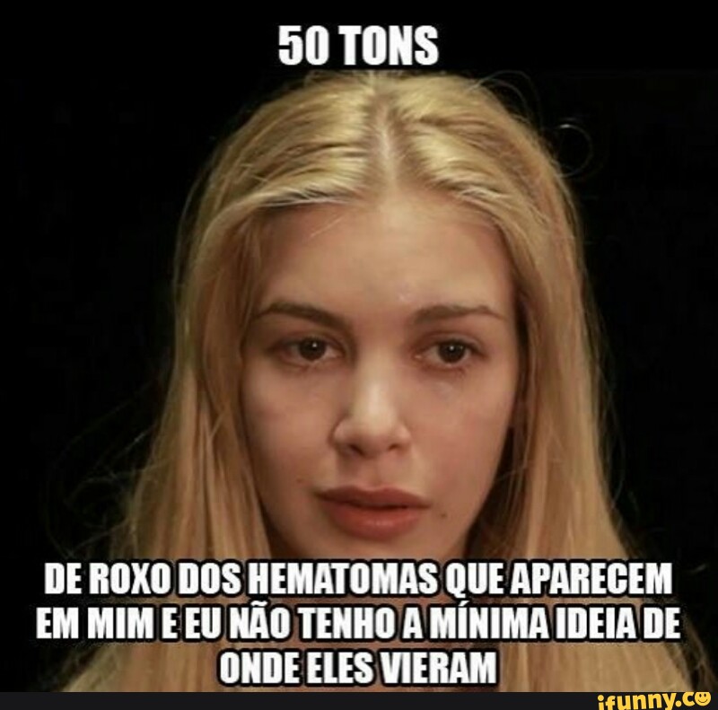 DE ROXO DOS HEMATOMAS.
QUEA APARECEM
EM MIM E EU NÃO TENHO A MÍNIMA IDEIA DE
ONDE ELES VIERAM