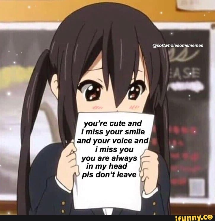 You Re Cute And Your Imiss You O You Are Always In My Head Pls Don T Leave Ifunny