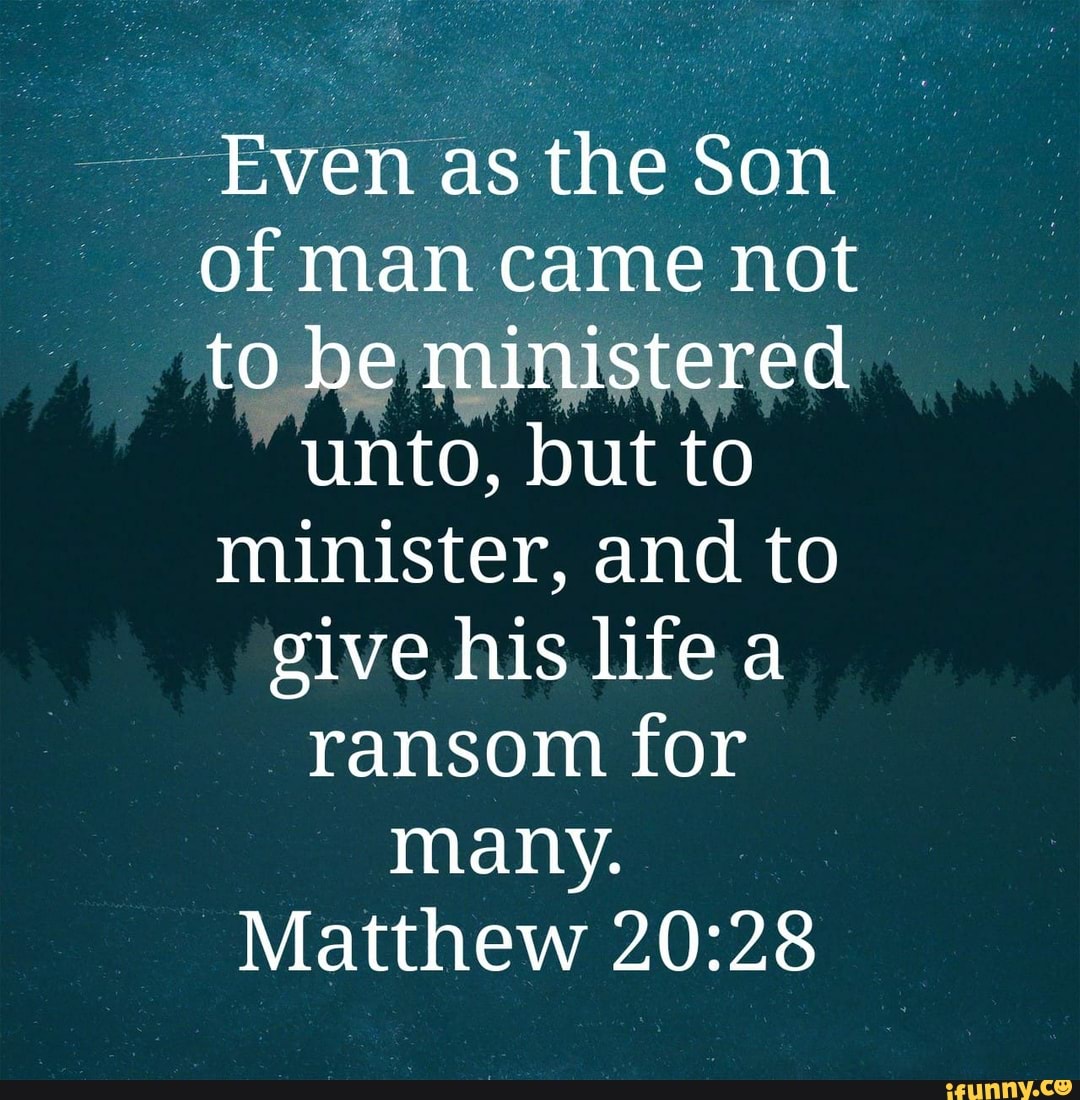 Even as the Son a of man came not to he ministered unto, but to ...