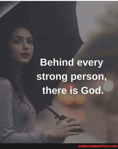 Behind every strong person, there is God.