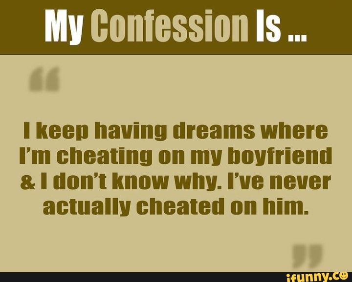 My Confession Is Keep Having Dreams Where I M Cheating On My Boyfriend Don T Know Why I Ve Never Actually Cheated On Him