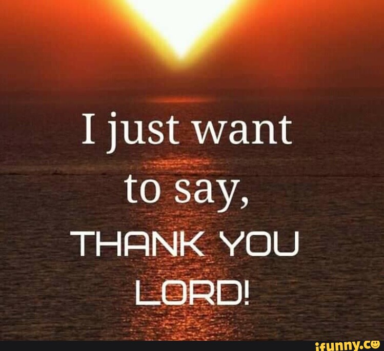 I just want to say, THANK YOU LORD! - iFunny