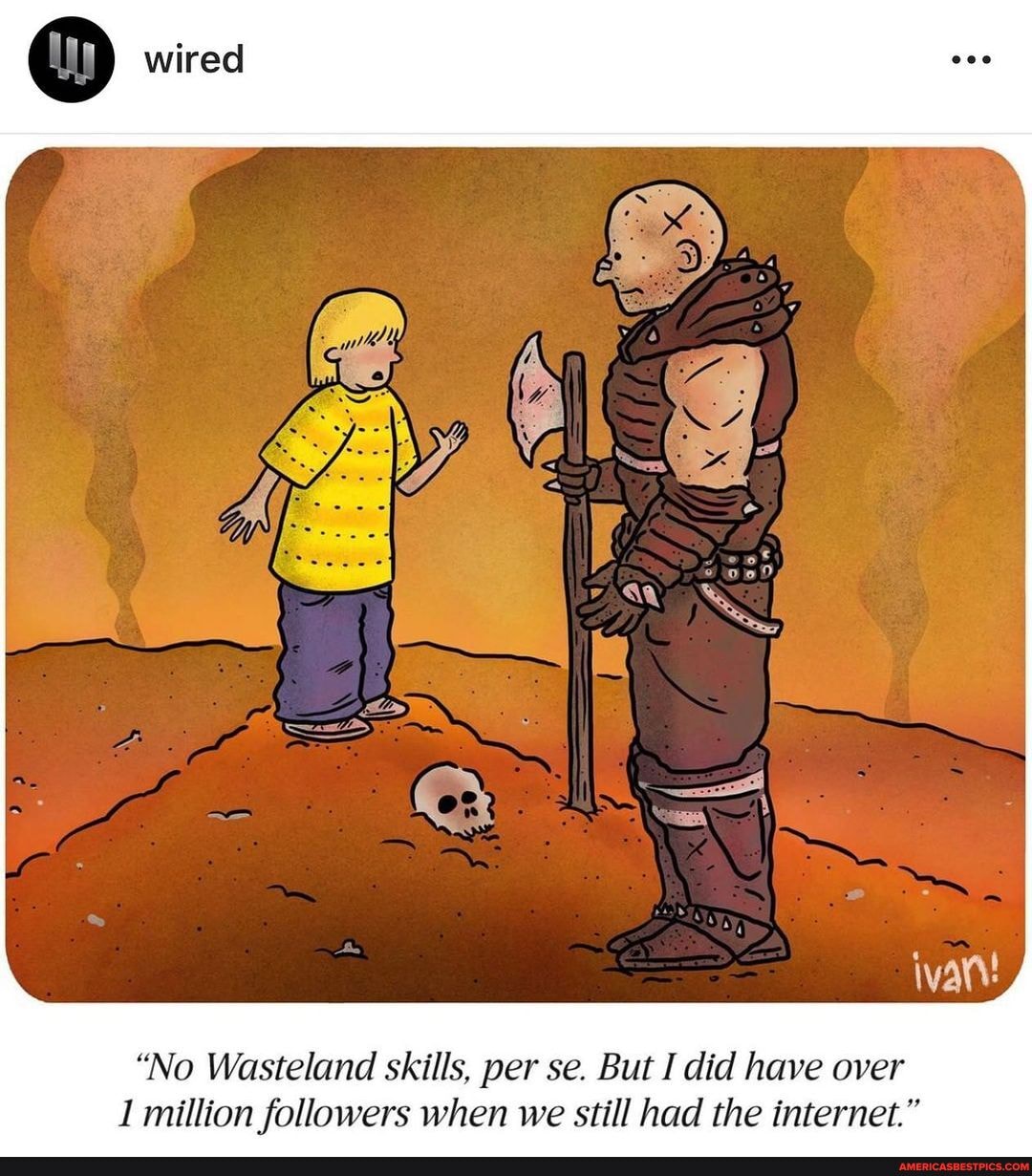 "No Wasteland skills, per se. But I did have over million followers when we still had the internet."