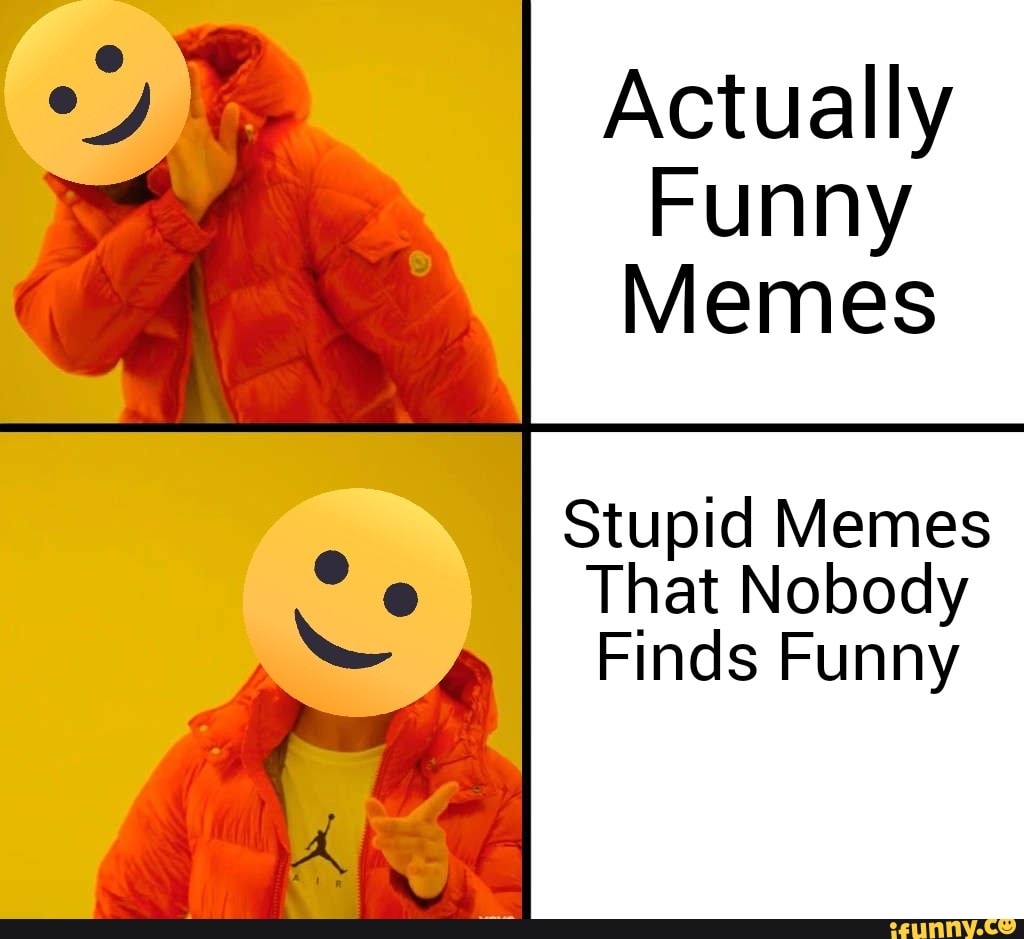 Actually Funny Memes Stupid Memes That Nobody Finds Funny iFunny