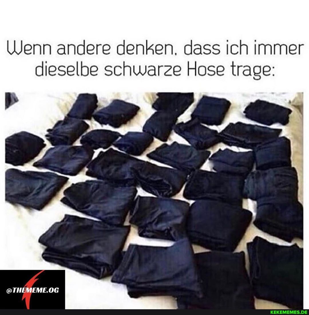 Wenn andere denken. dass ich immer dieselbe schwarze Hose trage:
@THEMEME.OG