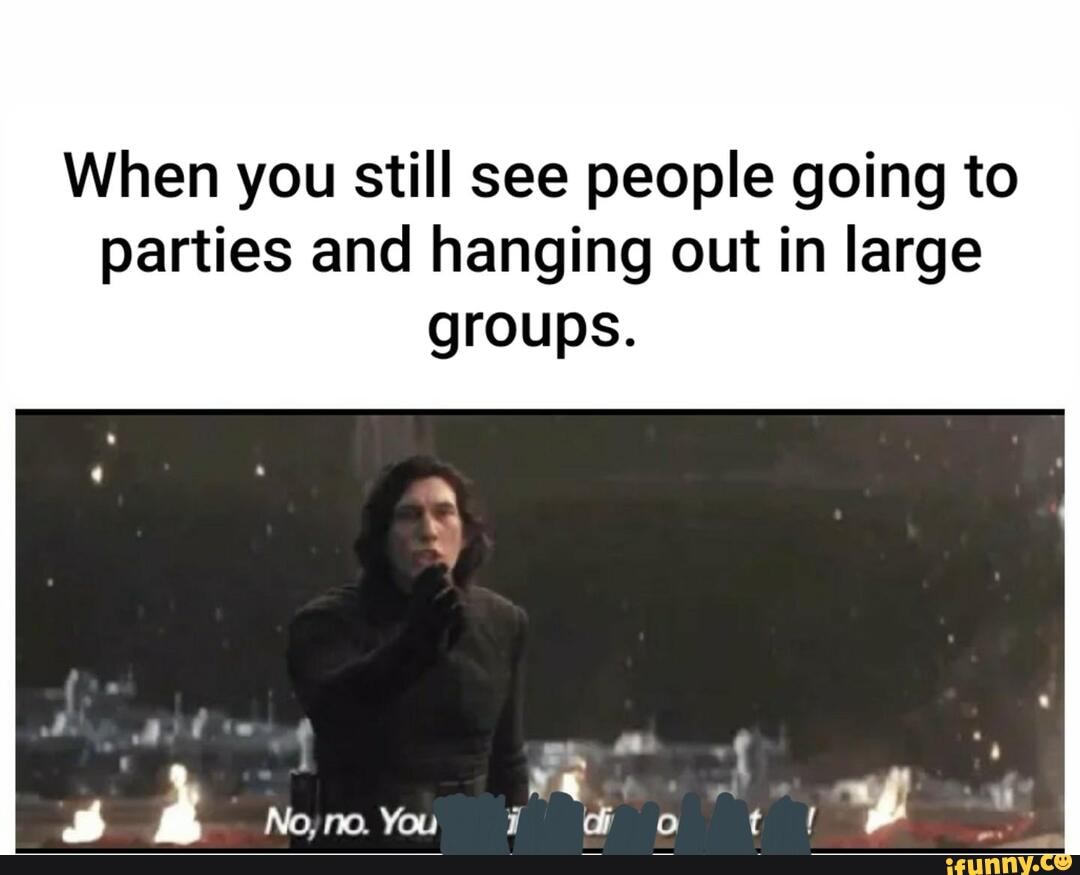 When you still see people going to
parties and hanging out in large
groups.