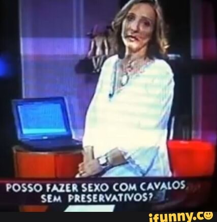 POSSO FAZER SEXO COM CAVALOS
SEM PRESERVATIVOS?
"FTA