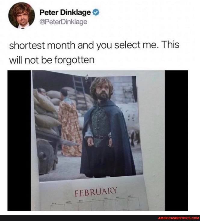 Peter Dinklage
shortest month and you select me. This will not be forgotten
FEBRUARY