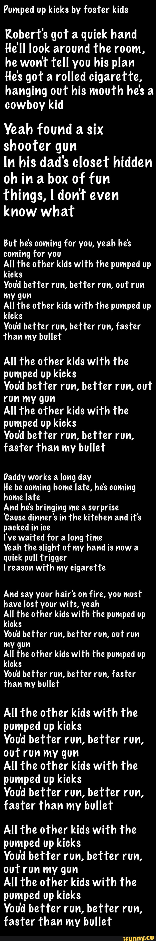 Pumped Up Kicks By Foster Kids Kobert S Got A Quick Hand He Ll Look Around The Room He Won T Tell You His Plan He S Got A Rolled Cigarette Hanging Out His Mouth He S pumped up kicks by foster kids kobert s