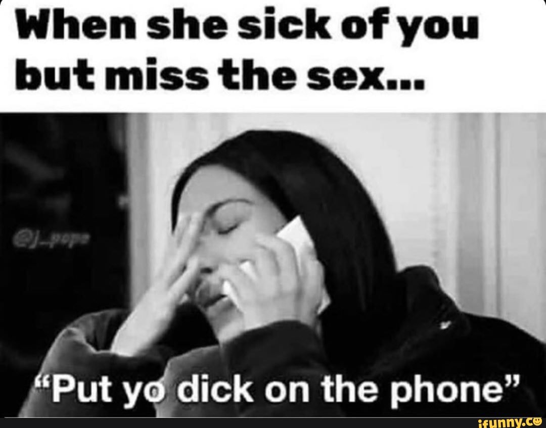 When She Sick Of You But Miss The Sex Put Yo Dick On The Phone Ifunny 6810