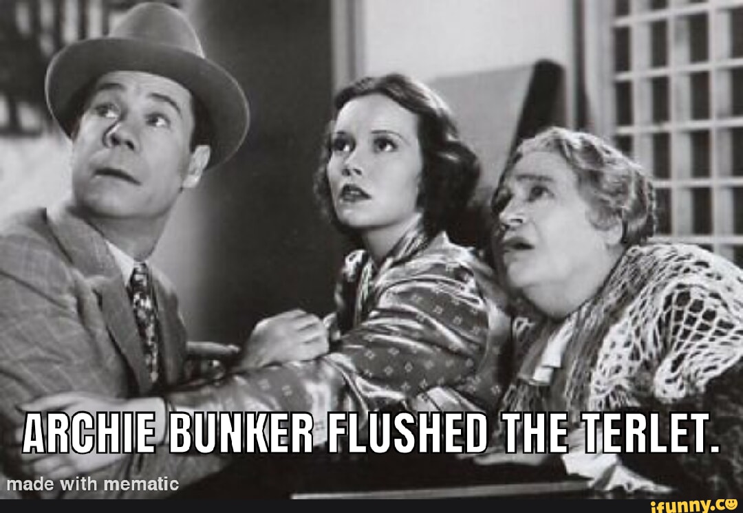 ARCHIE BUNKER FLUSHED THE TERLET. 'made with mematic - iFunny