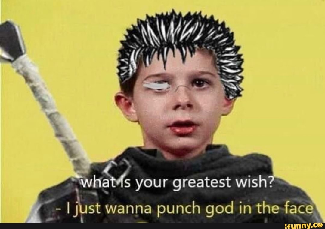 your greatest wis sh?
- I just wanna punch god in the face