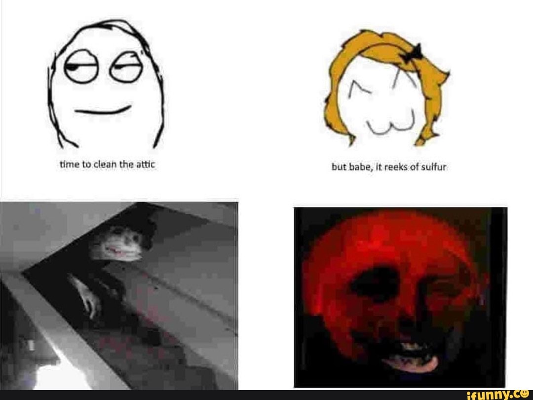 Me to clean the attic but babe, it reeks of sulfur iFunny