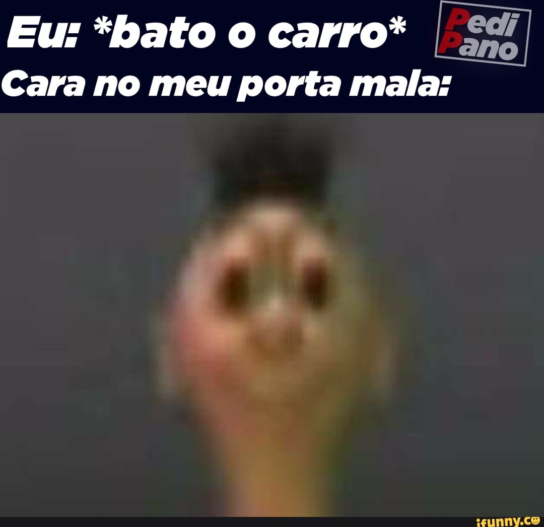 Eu: *bato o carro* I Si
Cara no meu porta mala: