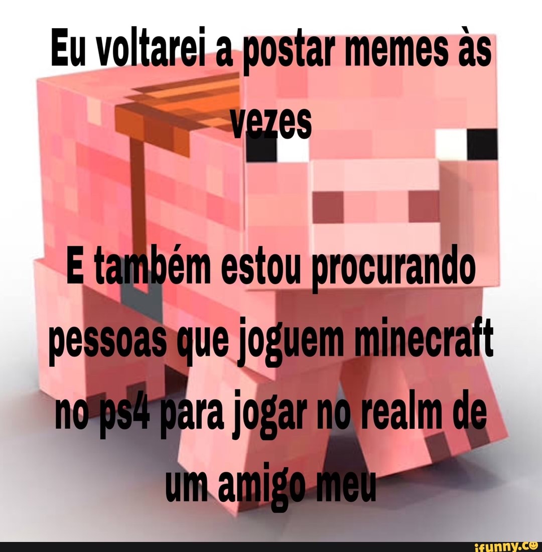 Eu voltarei a postar memes as
Nages -
E também estou procurando pessoas que joguem minecralt
pera jogar mo dg