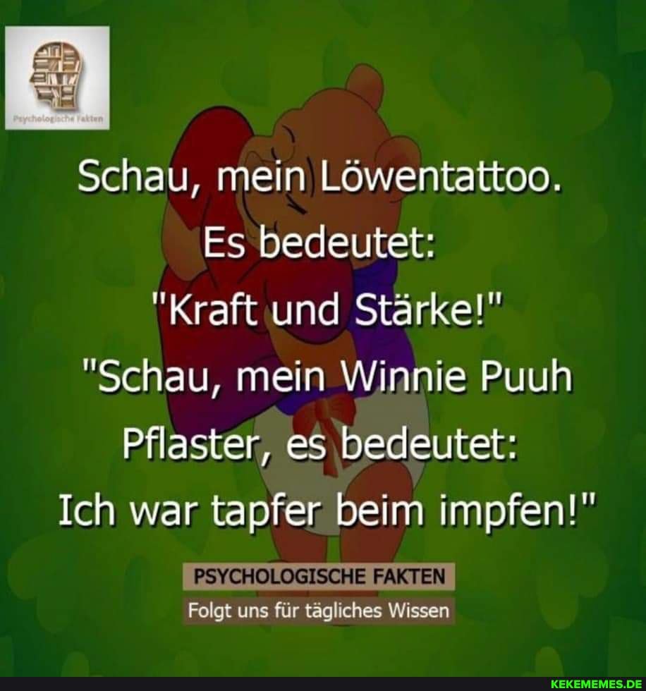 Psychologische Fakten - Das Original - In Schau, Mein Löwentattoo. Es  Bedeutet: "Kraft Und Stärke!" "Schau, Mein Winnie Puuh Pflaster, Es  Bedeutet: Ich War Tapfer Beim Impfen!' Psychologische Faisten Folgt Uns Für