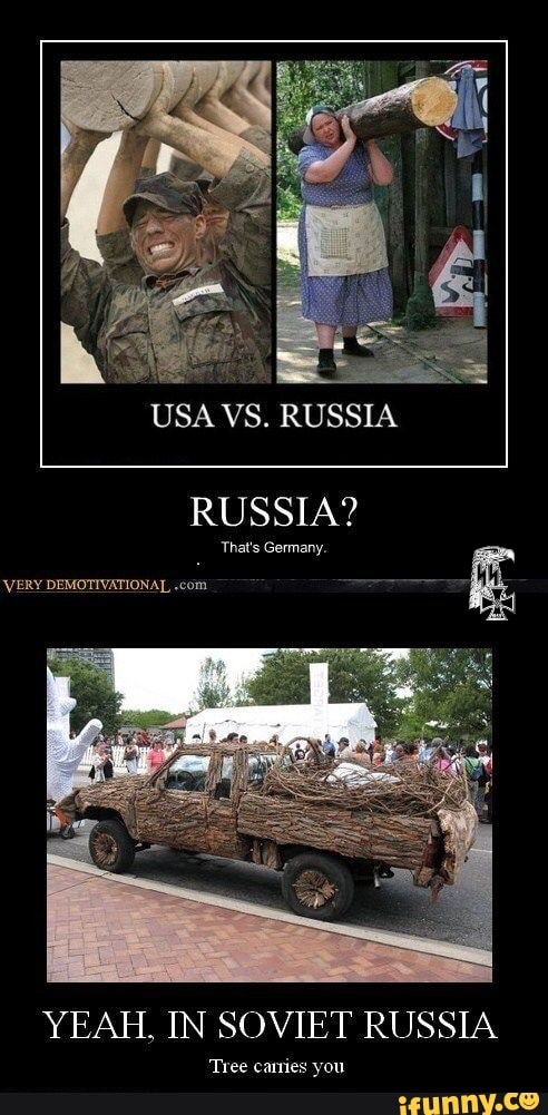 USA VS. RUSSIA
RUSSIA?
That's Germany.
YEAH, IN SOVIET RUSSIA
Tree Canes you
