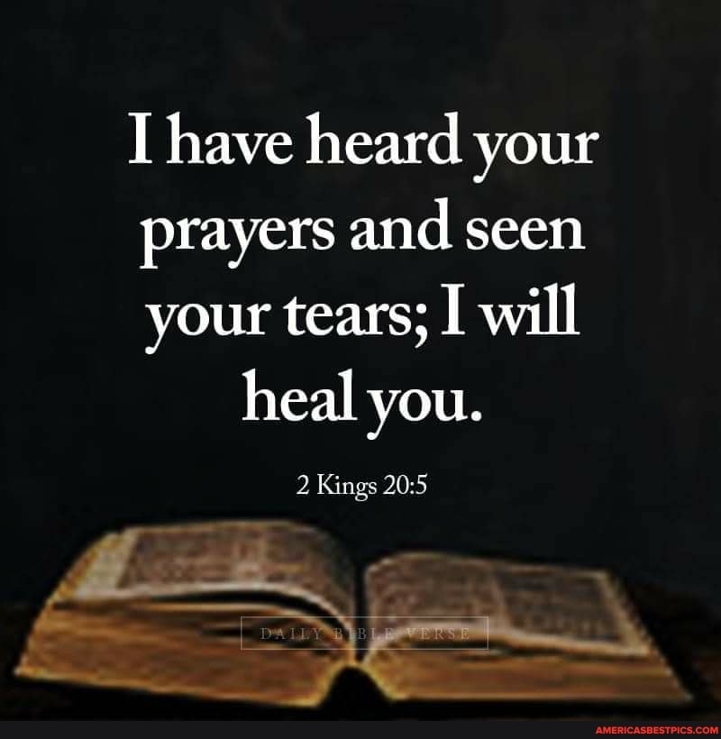 have heard your prayers and seen your tears; I will
heal you.
2 Kings