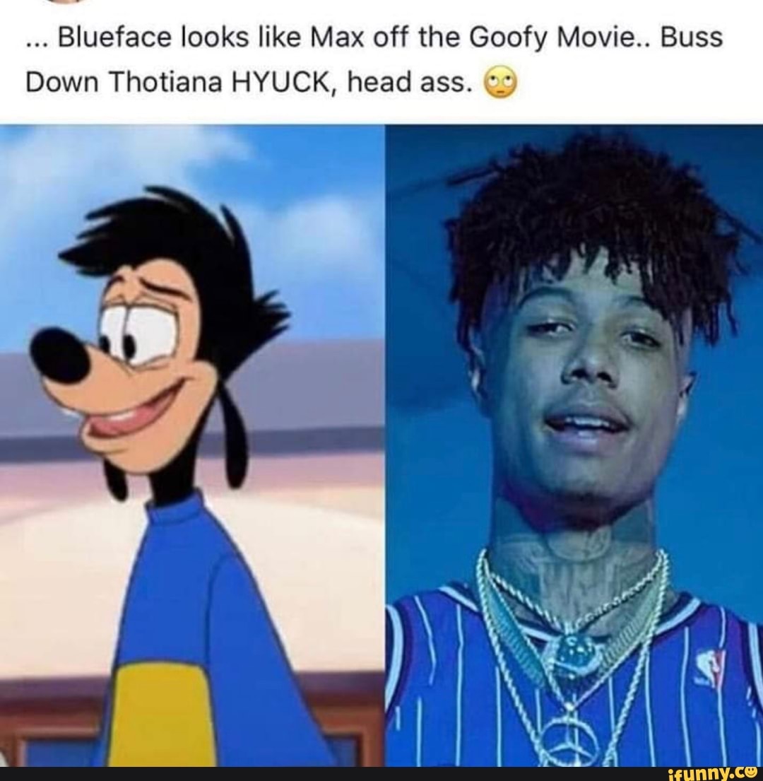 Blueface looks like Max off the Goofy Movie.. Buss Down Thotiana HYUCK ...